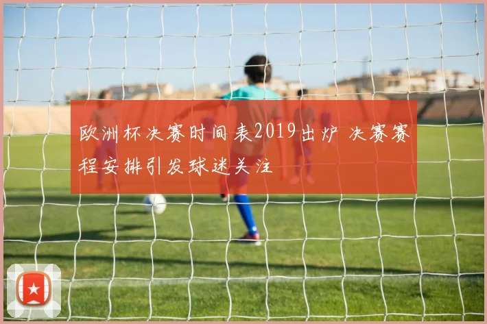 欧洲杯决赛时间表2019出炉 决赛赛程安排引发球迷关注