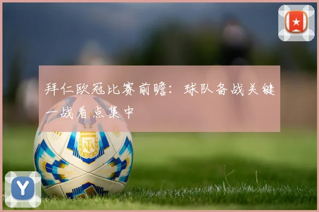 拜仁欧冠比赛前瞻:球队备战关键一战看点集中