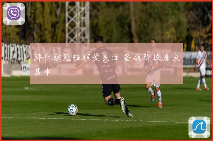 拜仁欧冠征程受关注 备战阶段看点集中