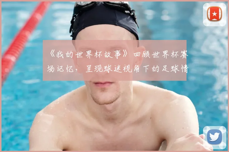 《我的世界杯故事》回顾世界杯赛场记忆，呈现球迷视角下的足球情怀