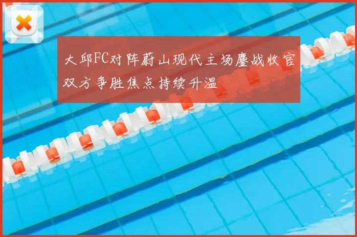大邱FC对阵蔚山现代主场鏖战收官双方争胜焦点持续升温