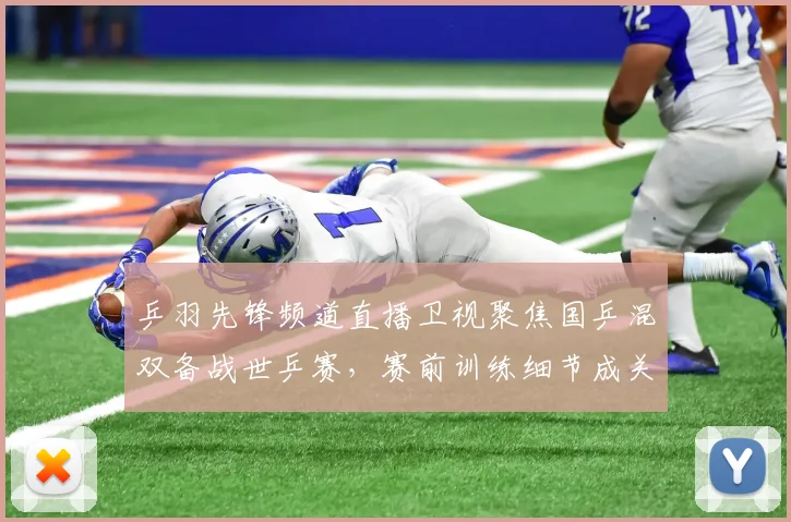 乒羽先锋频道直播卫视聚焦国乒混双备战世乒赛，赛前训练细节成关注焦点