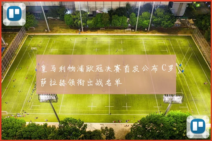 皇马利物浦欧冠决赛首发公布 C罗萨拉赫领衔出战名单