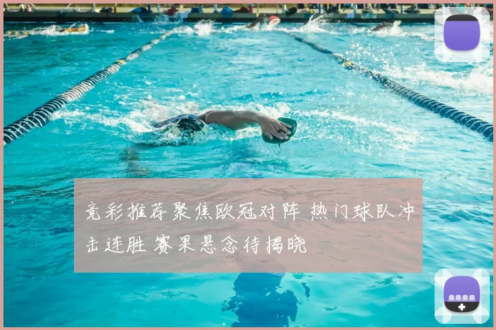 竞彩推荐聚焦欧冠对阵 热门球队冲击连胜 赛果悬念待揭晓