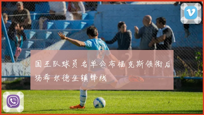 国王队球员名单公布福克斯领衔后场希尔德坐镇锋线