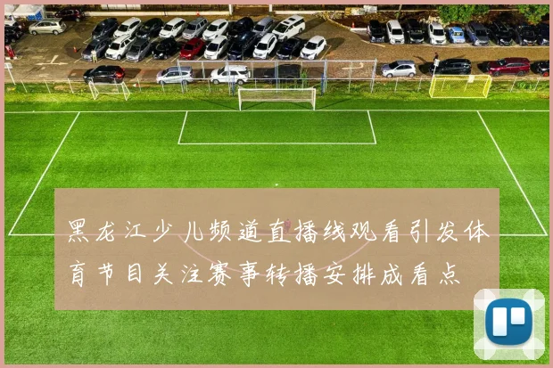 黑龙江少儿频道直播线观看引发体育节目关注赛事转播安排成看点