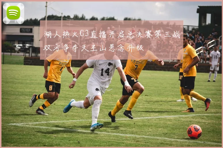 湖人热火G3直播开启总决赛第三战双方争夺天王山悬念升级
