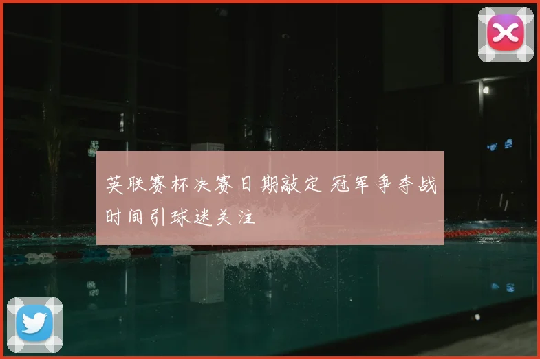 英联赛杯决赛日期敲定 冠军争夺战时间引球迷关注