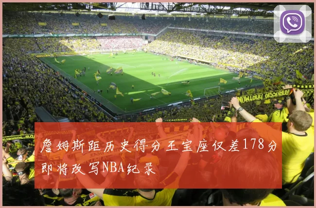 詹姆斯距历史得分王宝座仅差178分即将改写NBA纪录