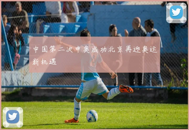中国第二次申奥成功北京再迎奥运新机遇