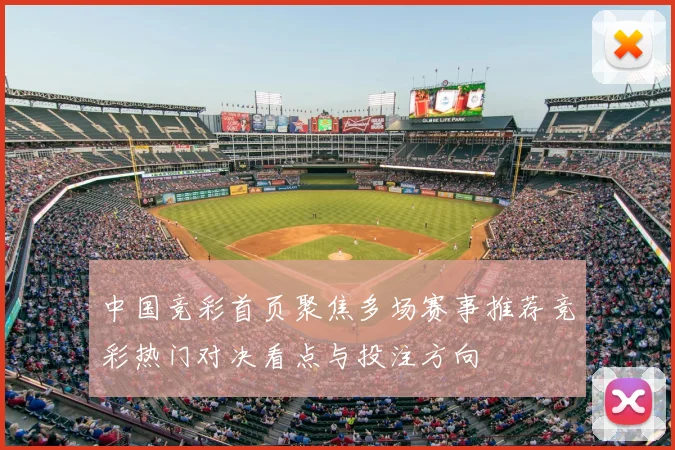 中国竞彩首页聚焦多场赛事推荐竞彩热门对决看点与投注方向